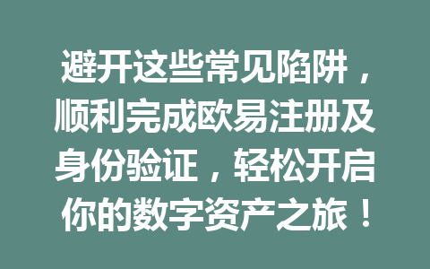 避开这些常见陷阱，顺利完成欧易注册及身份验证，轻松开启你的数字资产之旅！