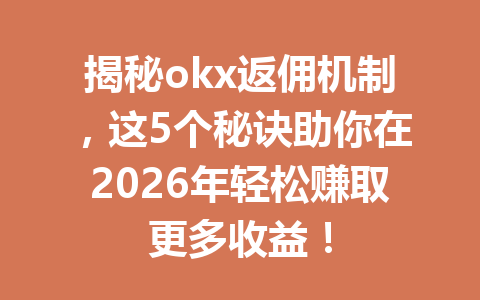 揭秘okx返佣机制,这5个秘诀助你在2026年轻松赚取更多收益! 揭秘okx返佣机制,这5个秘诀助你在2026年轻松赚取更多收益!