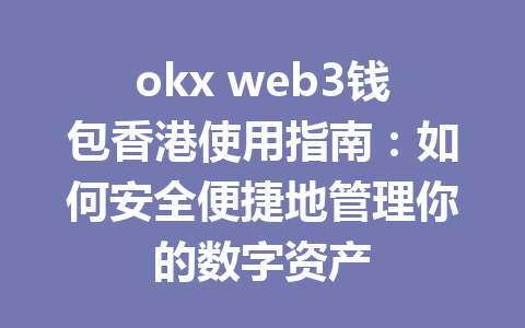 okx web3钱包香港使用指南:如何安全便捷地管理你的数字资产 okx web3钱包香港使用指南:如何安全便捷地管理你的数字资产
