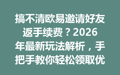 搞不清欧易邀请好友返手续费?2026年最新玩法解析,手把手教你轻松领取优惠! 搞不清欧易邀请好友返手续费?2026年最新玩法解析,手把手教你轻松领取优惠!