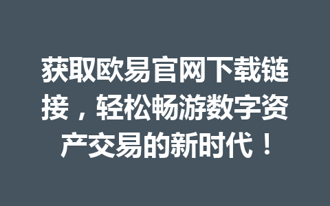 获取欧易官网下载链接,轻松畅游数字资产交易的新时代! 获取欧易官网下载链接,轻松畅游数字资产交易的新时代!