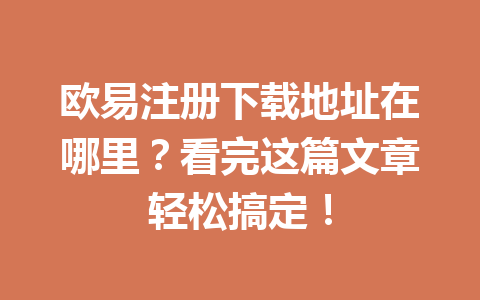 欧易注册下载地址在哪里?看完这篇文章轻松搞定! 欧易注册下载地址在哪里?看完这篇文章轻松搞定!