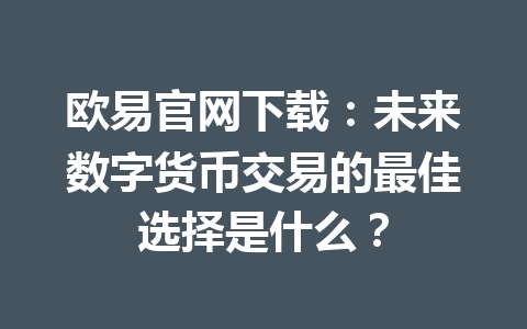 欧易官网下载：未来数字货币交易的最佳选择是什么？