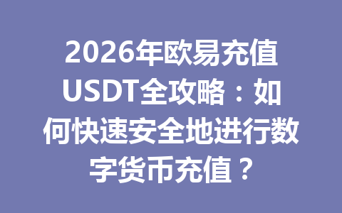 2026年欧易充值USDT全攻略:如何快速安全地进行数字货币充值? 2026年欧易充值USDT全攻略:如何快速安全地进行数字货币充值?
