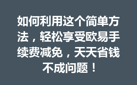 如何利用这个简单方法,轻松享受欧易手续费减免,天天省钱不成问题! 如何利用这个简单方法,轻松享受欧易手续费减免,天天省钱不成问题!
