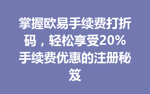 掌握欧易手续费打折码,轻松享受20%手续费优惠的注册秘笈 掌握欧易手续费打折码,轻松享受20%手续费优惠的注册秘笈