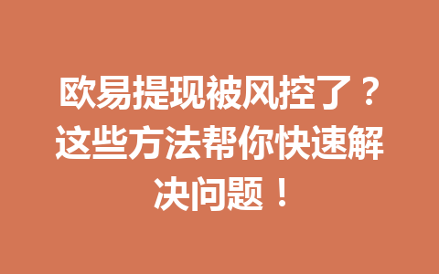 欧易提现被风控了?这些方法帮你快速解决问题! 欧易提现被风控了?这些方法帮你快速解决问题!