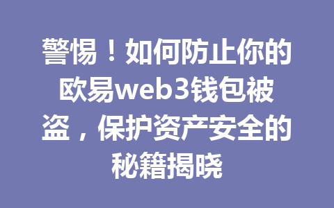 警惕!如何防止你的欧易web3钱包被盗,保护资产安全的秘籍揭晓 警惕!如何防止你的欧易web3钱包被盗,保护资产安全的秘籍揭晓