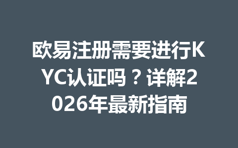 欧易注册需要进行KYC认证吗？详解2026年最新指南