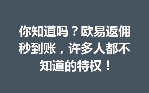 你知道吗?欧易返佣秒到账,许多人都不知道的特权! 你知道吗?欧易返佣秒到账,许多人都不知道的特权!