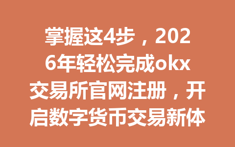 掌握这4步,2026年轻松完成okx交易所官网注册,开启数字货币交易新体验 掌握这4步,2026年轻松完成okx交易所官网注册,开启数字货币交易新体验