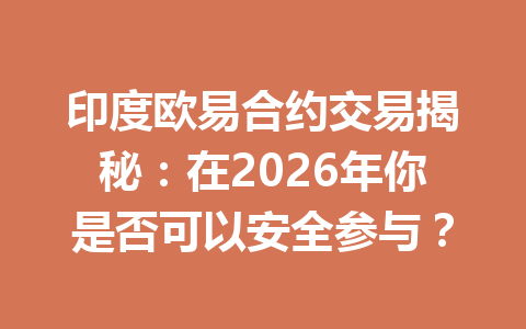 印度欧易合约交易揭秘:在2026年你是否可以安全参与? 印度欧易合约交易揭秘:在2026年你是否可以安全参与?