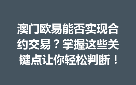澳门欧易能否实现合约交易?掌握这些关键点让你轻松判断! 澳门欧易能否实现合约交易?掌握这些关键点让你轻松判断!