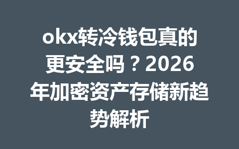 okx转冷钱包真的更安全吗?2026年加密资产存储新趋势解析 okx转冷钱包真的更安全吗?2026年加密资产存储新趋势解析