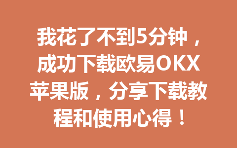 我花了不到5分钟,成功下载欧易OKX苹果版,分享下载教程和使用心得! 我花了不到5分钟,成功下载欧易OKX苹果版,分享下载教程和使用心得!
