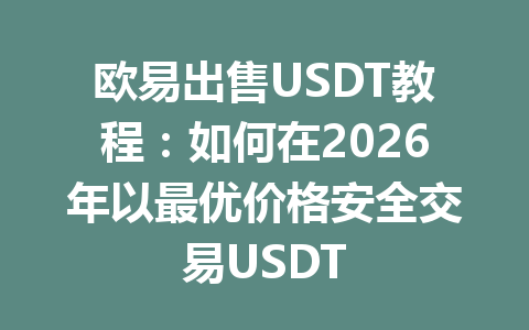 欧易出售USDT教程:如何在2026年以最优价格安全交易USDT 欧易出售USDT教程:如何在2026年以最优价格安全交易USDT