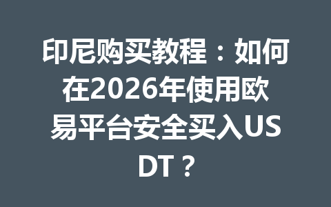 印尼购买教程：如何在2026年使用欧易平台安全买入USDT？