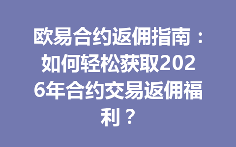 欧易合约返佣指南：如何轻松获取2026年合约交易返佣福利？