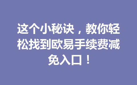 这个小秘诀,教你轻松找到欧易手续费减免入口! 这个小秘诀,教你轻松找到欧易手续费减免入口!