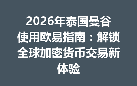 2026年泰国曼谷使用欧易指南:解锁全球加密货币交易新体验 2026年泰国曼谷使用欧易指南:解锁全球加密货币交易新体验