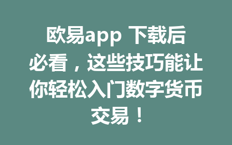欧易app 下载后必看，这些技巧能让你轻松入门数字货币交易！