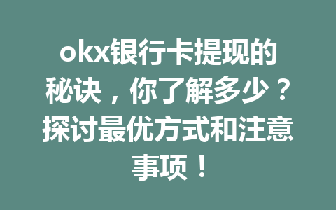 okx银行卡提现的秘诀，你了解多少？探讨最优方式和注意事项！