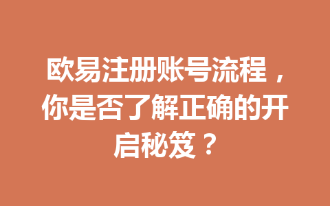 欧易注册账号流程,你是否了解正确的开启秘笈? 欧易注册账号流程,你是否了解正确的开启秘笈?