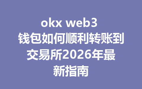 okx web3 钱包如何顺利转账到交易所2026年最新指南 okx web3 钱包如何顺利转账到交易所2026年最新指南