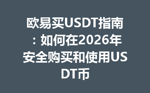 欧易买USDT指南:如何在2026年安全购买和使用USDT币 欧易买USDT指南:如何在2026年安全购买和使用USDT币