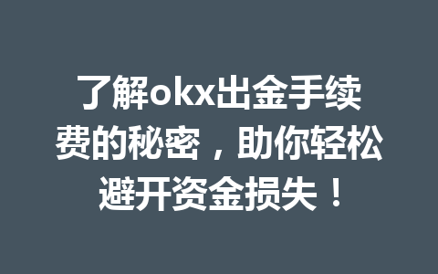 了解okx出金手续费的秘密，助你轻松避开资金损失！