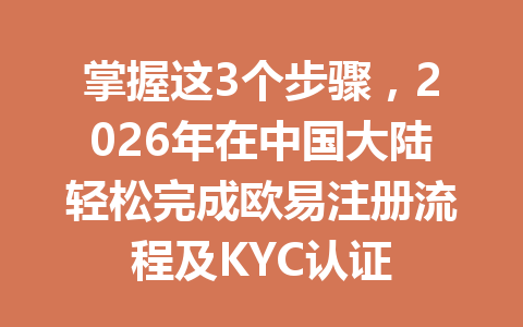 掌握这3个步骤,2026年在中国大陆轻松完成欧易注册流程及KYC认证 掌握这3个步骤,2026年在中国大陆轻松完成欧易注册流程及KYC认证