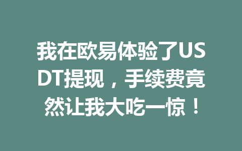 我在欧易体验了USDT提现，手续费竟然让我大吃一惊！