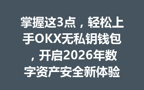 掌握这3点,轻松上手OKX无私钥钱包,开启2026年数字资产安全新体验 掌握这3点,轻松上手OKX无私钥钱包,开启2026年数字资产安全新体验