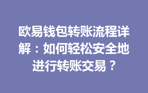 欧易钱包转账流程详解:如何轻松安全地进行转账交易? 欧易钱包转账流程详解:如何轻松安全地进行转账交易?