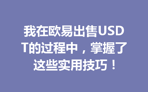 我在欧易出售USDT的过程中，掌握了这些实用技巧！