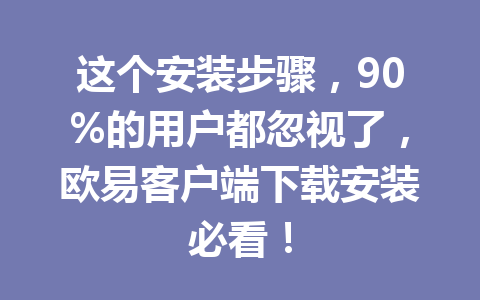 这个安装步骤，90%的用户都忽视了，欧易客户端下载安装必看！