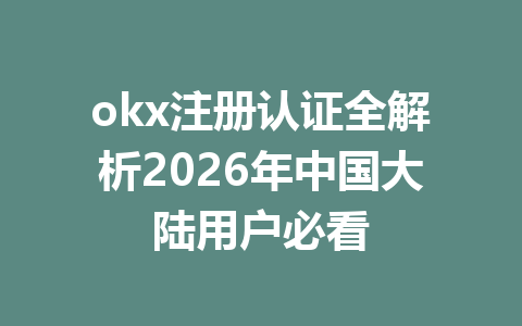 okx注册认证全解析2026年中国大陆用户必看