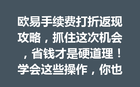 欧易手续费打折返现攻略，抓住这次机会，省钱才是硬道理！学会这些操作，你也可以在2026年实现交易成本大幅降低。
