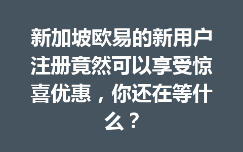 新加坡欧易的新用户注册竟然可以享受惊喜优惠,你还在等什么? 新加坡欧易的新用户注册竟然可以享受惊喜优惠,你还在等什么?