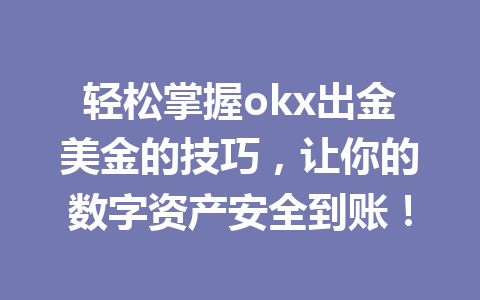轻松掌握okx出金美金的技巧,让你的数字资产安全到账! 轻松掌握okx出金美金的技巧,让你的数字资产安全到账!