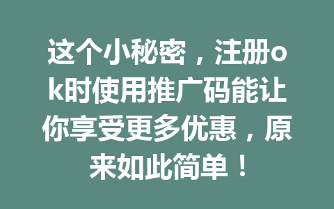 这个小秘密，注册ok时使用推广码能让你享受更多优惠，原来如此简单！
