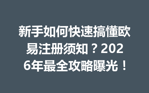 新手如何快速搞懂欧易注册须知？2026年最全攻略曝光！