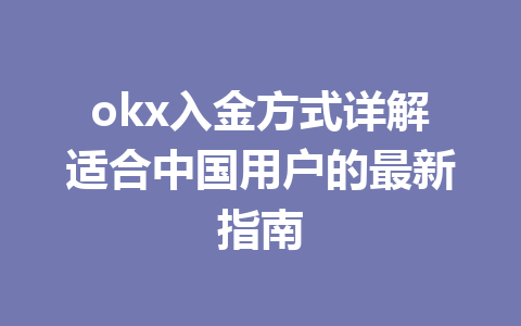 okx入金方式详解适合中国用户的最新指南 okx入金方式详解适合中国用户的最新指南