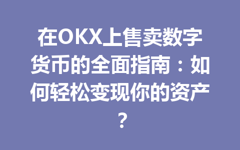 在OKX上售卖数字货币的全面指南:如何轻松变现你的资产? 在OKX上售卖数字货币的全面指南:如何轻松变现你的资产?