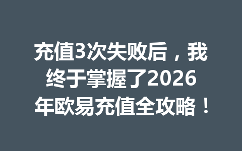 充值3次失败后，我终于掌握了2026年欧易充值全攻略！