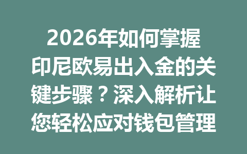 2026年如何掌握印尼欧易出入金的关键步骤?深入解析让您轻松应对钱包管理! 2026年如何掌握印尼欧易出入金的关键步骤?深入解析让您轻松应对钱包管理!