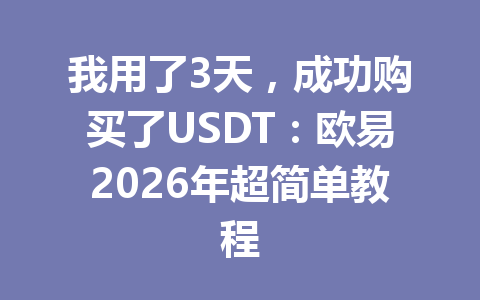 我用了3天，成功购买了USDT：欧易2026年超简单教程
