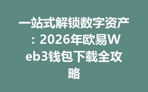 一站式解锁数字资产:2026年欧易Web3钱包下载全攻略 一站式解锁数字资产:2026年欧易Web3钱包下载全攻略