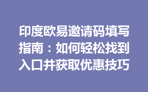 印度欧易邀请码填写指南：如何轻松找到入口并获取优惠技巧