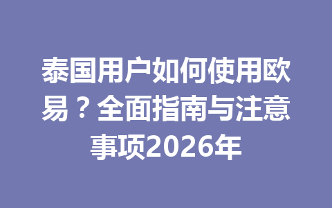泰国用户如何使用欧易？全面指南与注意事项2026年
